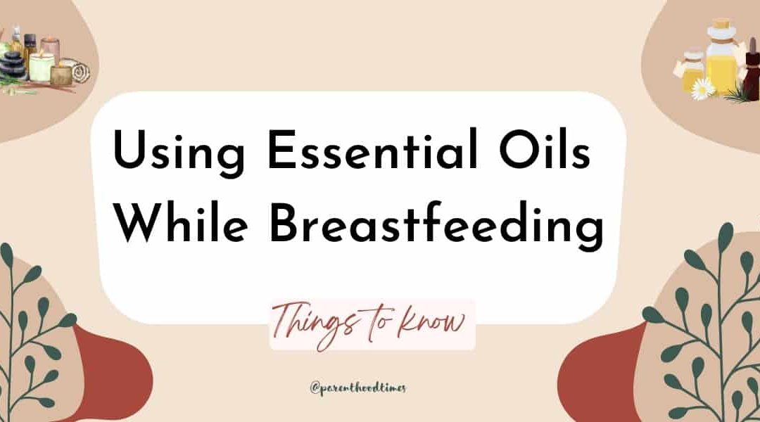 Is it Safe to Use Essential Oils While Breastfeeding?